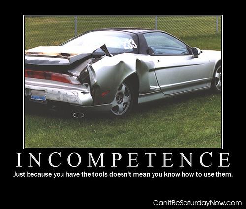 Incompetence - you don't know how to use them